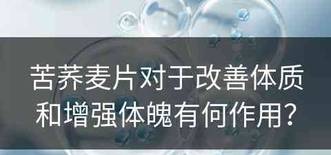 苦荞麦片对于改善体质和增强体魄有何作用？